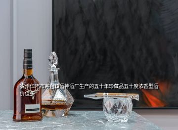 貴州仁懷市茅臺鎮(zhèn)酒神酒廠生產(chǎn)的五十年珍藏品五十度濃香型酒價(jià)值多