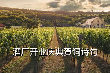 酒廠開業(yè)慶典賀詞詩句