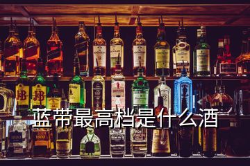 藍帶最高檔是什么酒