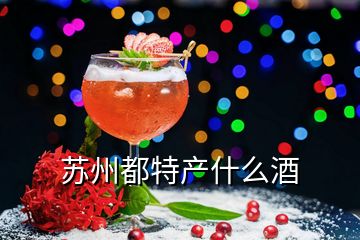 蘇州都特產(chǎn)什么酒