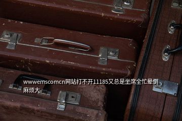 wwwemscomcn網(wǎng)站打不開11185又總是坐席全忙暈倒 麻煩大