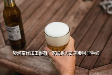 袋泡茶代加工誰有廠家聯(lián)系方式需要哪些手續(xù)