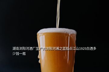 湖南瀏陽河酒廠生產(chǎn)的瀏陽河湘之藍(lán)指點江山1925白酒多少錢一瓶