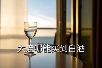 大連哪能買(mǎi)到白酒