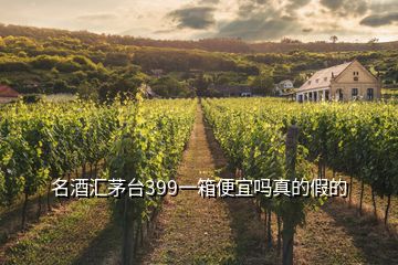 名酒匯茅臺(tái)399一箱便宜嗎真的假的