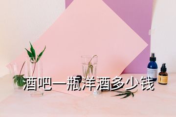 酒吧一瓶洋酒多少錢