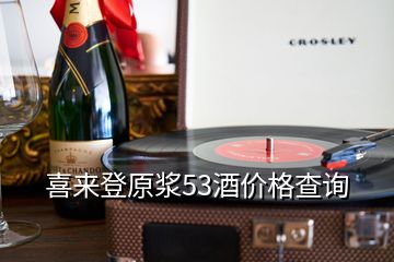 喜來登原漿53酒價(jià)格查詢