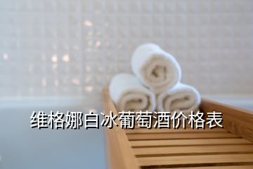 維格娜白冰葡萄酒價(jià)格表