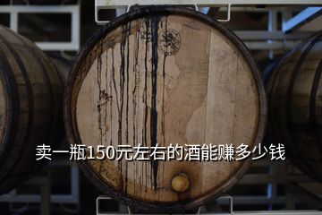 賣(mài)一瓶150元左右的酒能賺多少錢(qián)