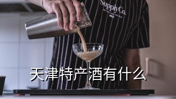 天津特產(chǎn)酒有什么