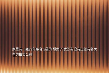 家里有一瓶72年茅臺 5星的 想賣了 武漢有沒有比較有名大型的拍賣公司