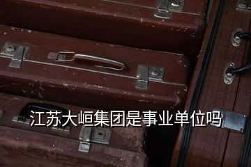 江蘇大峘集團(tuán)是事業(yè)單位嗎