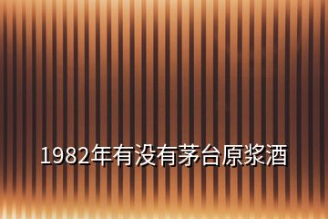 1982年有沒有茅臺(tái)原漿酒