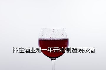 懷莊酒業(yè)哪一年開(kāi)始制造賴茅酒