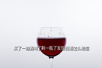 買了一箱酒喝了剩一瓶了發(fā)現(xiàn)假酒怎么賠償