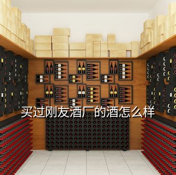 買過(guò)剛友酒廠的酒怎么樣