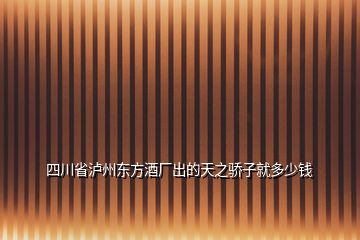 四川省瀘州東方酒廠出的天之驕子就多少錢