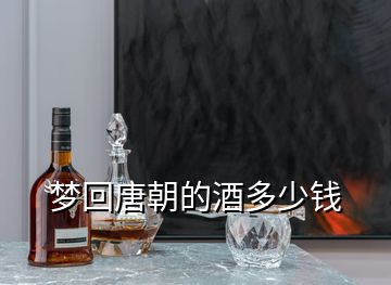 夢回唐朝的酒多少錢