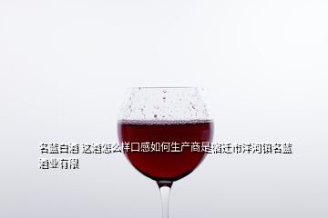 名藍(lán)白酒 這酒怎么樣口感如何生產(chǎn)商是宿遷市洋河鎮(zhèn)名藍(lán)酒業(yè)有限