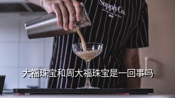 大福珠寶和周大福珠寶是一回事嗎