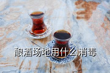 釀酒場(chǎng)地用什么消毒