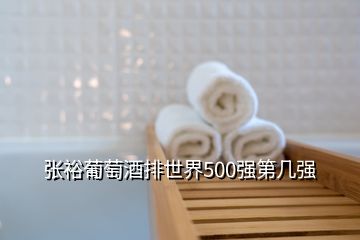 張裕葡萄酒排世界500強第幾強