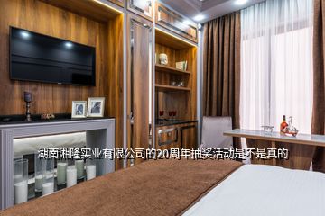 湖南湘隆實業(yè)有限公司的20周年抽獎活動是不是真的