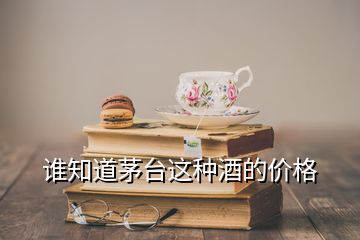 誰知道茅臺(tái)這種酒的價(jià)格