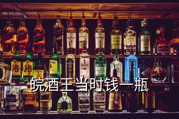 皖酒王當(dāng)時(shí)錢一瓶