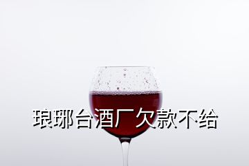 瑯琊臺酒廠欠款不給