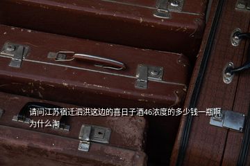 請問江蘇宿遷泗洪這邊的喜日子酒46濃度的多少錢一瓶啊為什么淘