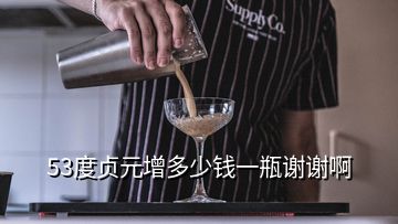 53度貞元增多少錢(qián)一瓶謝謝啊