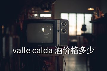 valle calda 酒價(jià)格多少