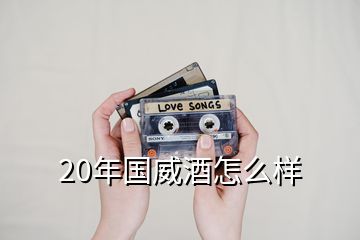 20年國(guó)威酒怎么樣