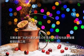 五糧液酒廠出的大哥大酒有31年賣(mài)多少錢(qián)沒(méi)有包裝是玻璃瓶很好我江西