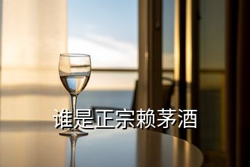 誰(shuí)是正宗賴茅酒