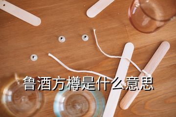 魯酒方樽是什么意思