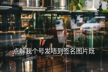 點解我個號發(fā)唔到簽名圖片既