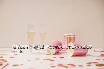 這右邊這樣的馬爹利藍(lán)帶收藏價(jià)值可以賣(mài)到多少錢(qián)已經(jīng)放了15年