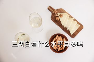 三兩白酒什么水平算多嗎