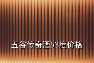 五谷傳奇酒53度價格