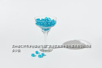 貴州省仁懷市茅臺(tái)鎮(zhèn)金馬酒廠高原農(nóng)夫三十年珍藏濃香型白酒值多少錢