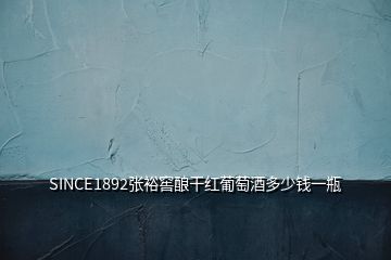 SINCE1892張裕窖釀干紅葡萄酒多少錢一瓶