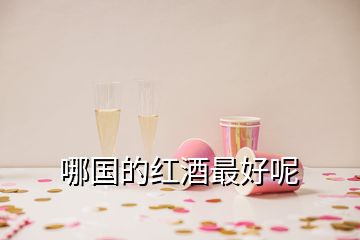 哪國(guó)的紅酒最好呢