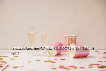 chateau labarthe這是嘛紅酒大概多少錢(qián)有沒(méi)有收藏價(jià)值剛拿