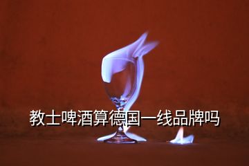 教士啤酒算德國(guó)一線(xiàn)品牌嗎