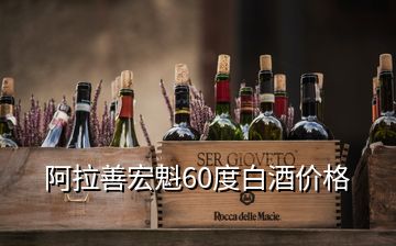 阿拉善宏魁60度白酒價(jià)格