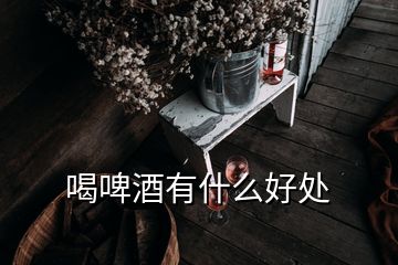 喝啤酒有什么好處