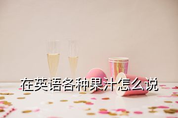 在英語各種果汁怎么說