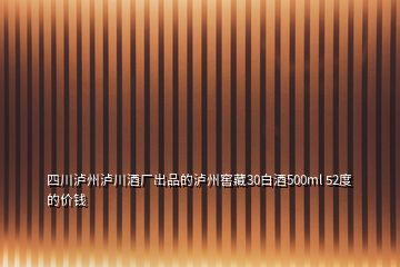 四川瀘州瀘川酒廠出品的瀘州窖藏30白酒500ml 52度的價錢